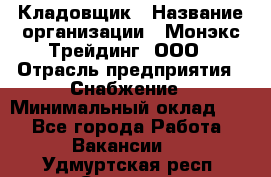 Кладовщик › Название организации ­ Монэкс Трейдинг, ООО › Отрасль предприятия ­ Снабжение › Минимальный оклад ­ 1 - Все города Работа » Вакансии   . Удмуртская респ.,Сарапул г.